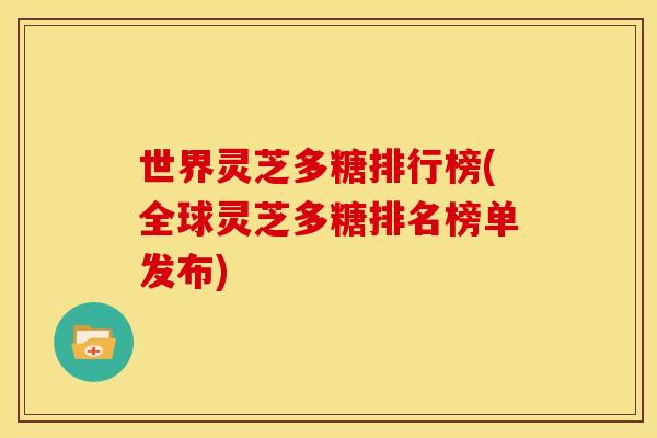 世界灵芝多糖排行榜(全球灵芝多糖排名榜单发布)