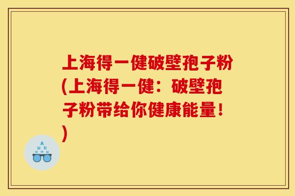 上海得一健破壁孢子粉(上海得一健:破壁孢子粉带给你健康能量!)