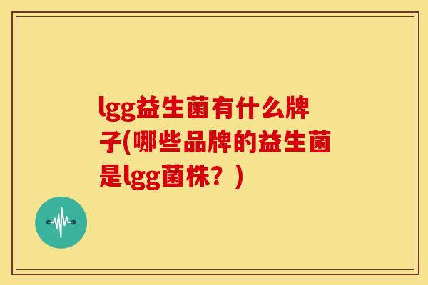 lgg益生菌有什么牌子(哪些品牌的益生菌是lgg菌株?)