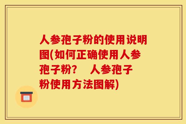 人参孢子粉的使用说明图(如何正确使用人参孢子粉? 人参孢子粉使用方法图解)