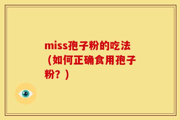 miss孢子粉的吃法 (如何正确食用孢子粉?)