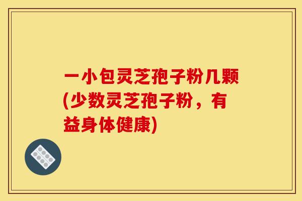 一小包灵芝孢子粉几颗(少数灵芝孢子粉,有益身体健康)