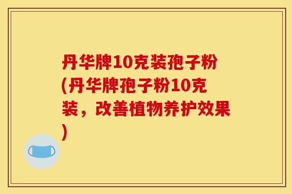 丹华牌10克装孢子粉(丹华牌孢子粉10克装，改善植物养护效果)