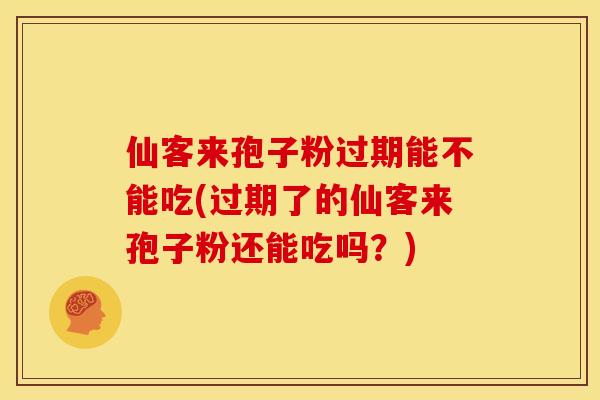仙客来孢子粉过期能不能吃(过期了的仙客来孢子粉还能吃吗？)