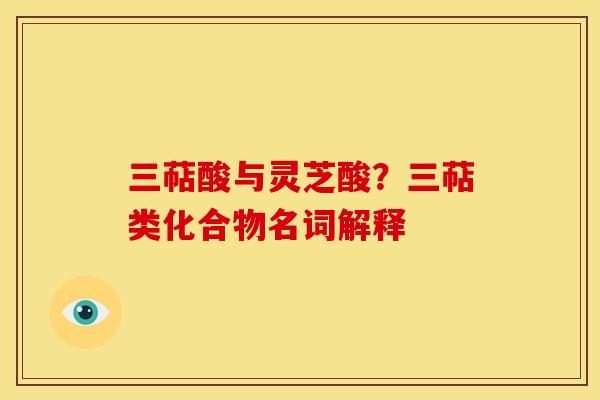三萜酸与灵芝酸?三萜类化合物名词解释