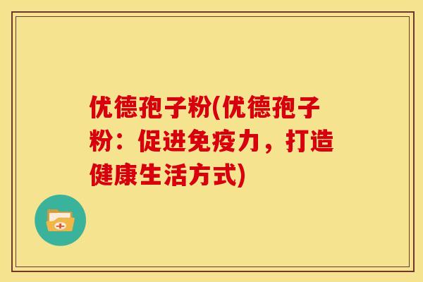 优德孢子粉(优德孢子粉:促进免疫力,打造健康生活方式)