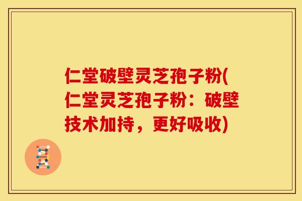 仁堂破壁灵芝孢子粉(仁堂灵芝孢子粉:破壁技术加持,更好吸收)