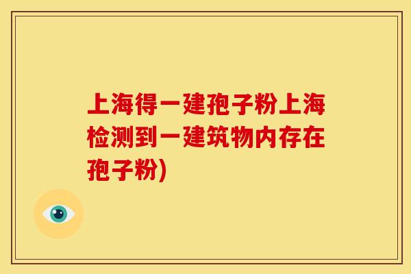 上海得一建孢子粉上海检测到一建筑物内存在孢子粉)