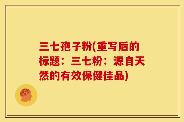 三七孢子粉(重写后的标题：三七粉：源自天然的有效保健佳品)