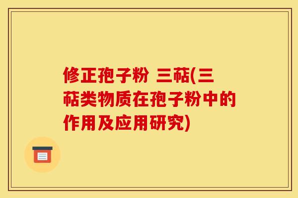修正孢子粉 三萜(三萜类物质在孢子粉中的作用及应用研究)