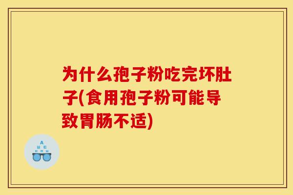 为什么孢子粉吃完坏肚子(食用孢子粉可能导致胃肠不适)