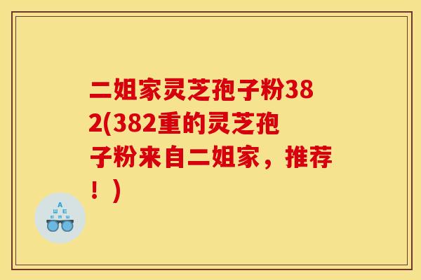 二姐家灵芝孢子粉382(382重的灵芝孢子粉来自二姐家，推荐！)