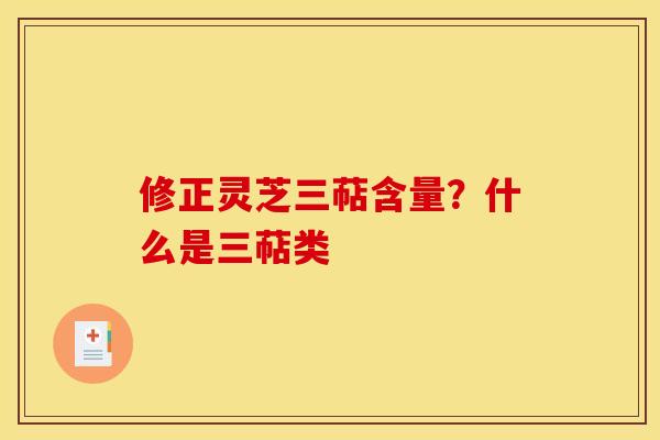 修正灵芝三萜含量?什么是三萜类