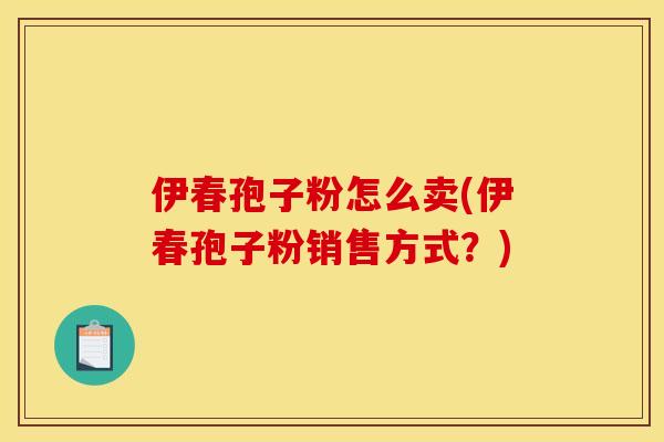 伊春孢子粉怎么卖(伊春孢子粉销售方式?)