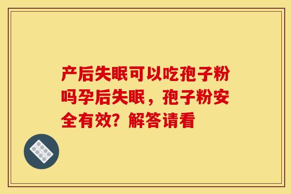 产后失眠可以吃孢子粉吗孕后失眠,孢子粉安全有效?解答请看