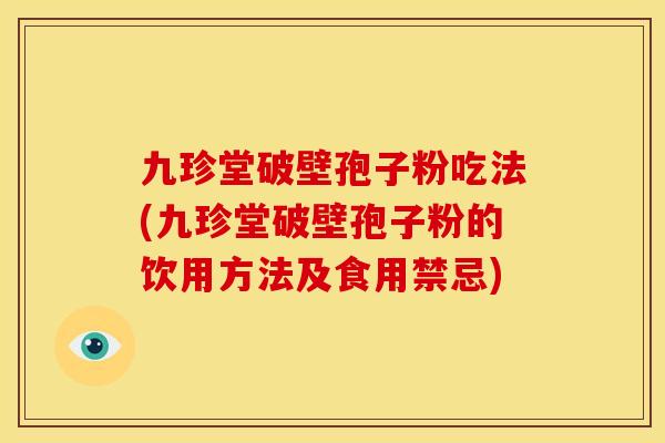 九珍堂破壁孢子粉吃法(九珍堂破壁孢子粉的饮用方法及食用禁忌)