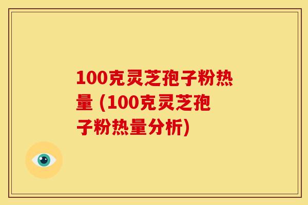 100克灵芝孢子粉热量 (100克灵芝孢子粉热量分析)