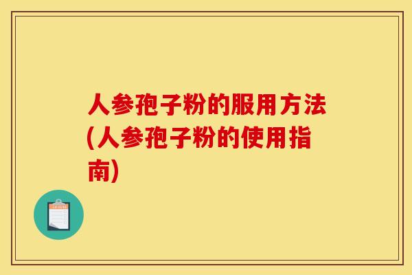 人参孢子粉的服用方法(人参孢子粉的使用指南)