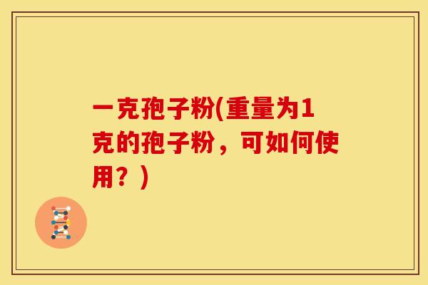 一克孢子粉(重量为1克的孢子粉，可如何使用？)