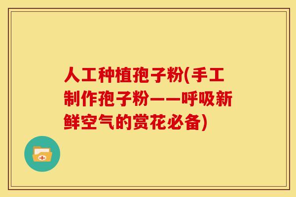 人工种植孢子粉(手工制作孢子粉——呼吸新鲜空气的赏花必备)