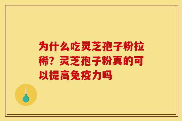 为什么吃灵芝孢子粉拉稀？灵芝孢子粉真的可以提高免疫力吗