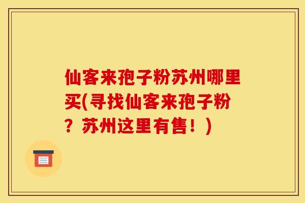 仙客来孢子粉苏州哪里买(寻找仙客来孢子粉？苏州这里有售！)