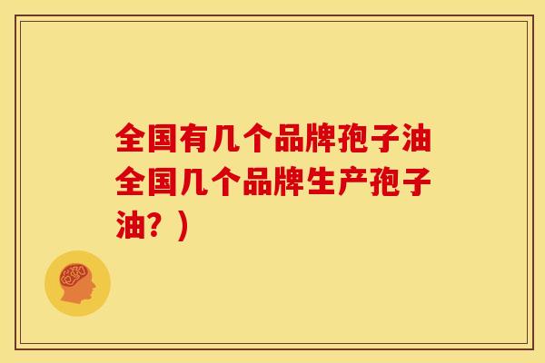 全国有几个品牌孢子油全国几个品牌生产孢子油？)