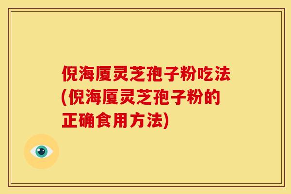 倪海厦灵芝孢子粉吃法(倪海厦灵芝孢子粉的正确食用方法)