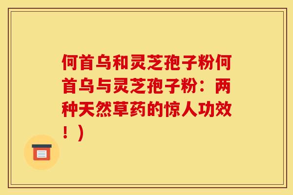 何首乌和灵芝孢子粉何首乌与灵芝孢子粉:两种天然草药的惊人功效!)