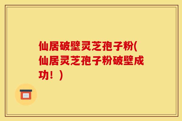 仙居破壁灵芝孢子粉(仙居灵芝孢子粉破壁成功!)