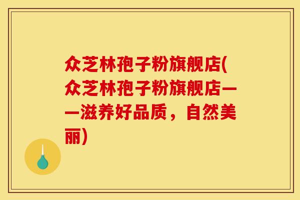 众芝林孢子粉旗舰店(众芝林孢子粉旗舰店——滋养好品质,自然美丽)