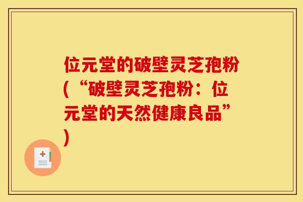 位元堂的破壁灵芝孢粉(“破壁灵芝孢粉:位元堂的天然健康良品”)