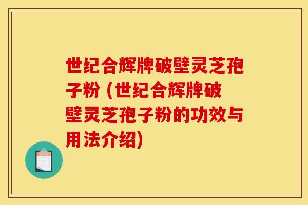 世纪合辉牌破壁灵芝孢子粉 (世纪合辉牌破壁灵芝孢子粉的功效与用法介绍)