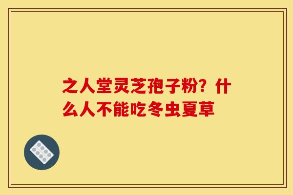 之人堂灵芝孢子粉？什么人不能吃冬虫夏草