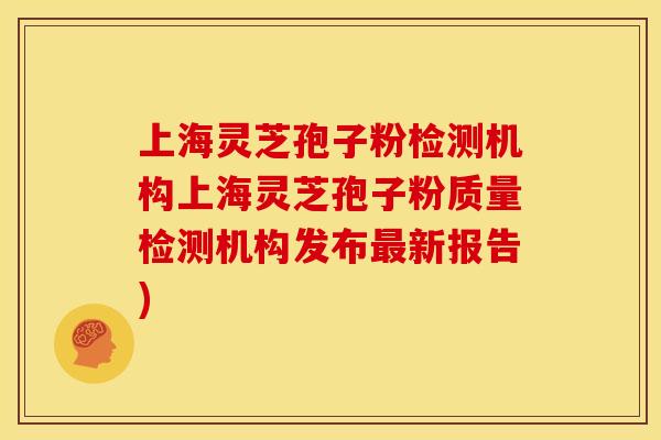 上海灵芝孢子粉检测机构上海灵芝孢子粉质量检测机构发布最新报告)