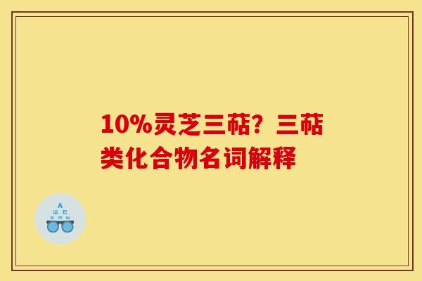 10%灵芝三萜？三萜类化合物名词解释