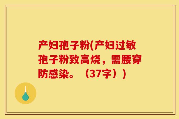 产妇孢子粉(产妇过敏孢子粉致高烧,需腰穿防感染。(37字))