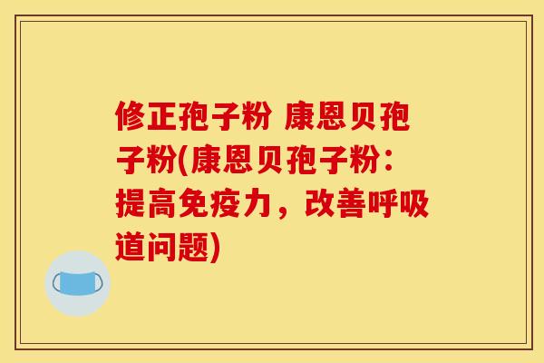修正孢子粉 康恩贝孢子粉(康恩贝孢子粉:提高免疫力,改善呼吸道问题)