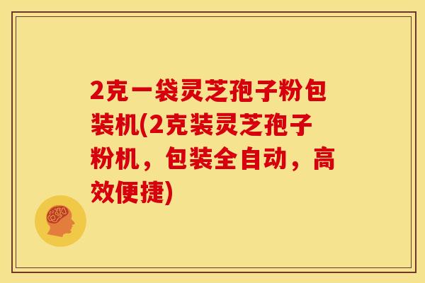 2克一袋灵芝孢子粉包装机(2克装灵芝孢子粉机,包装全自动,高效便捷)