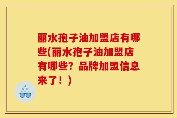 丽水孢子油加盟店有哪些(丽水孢子油加盟店有哪些？品牌加盟信息来了！)