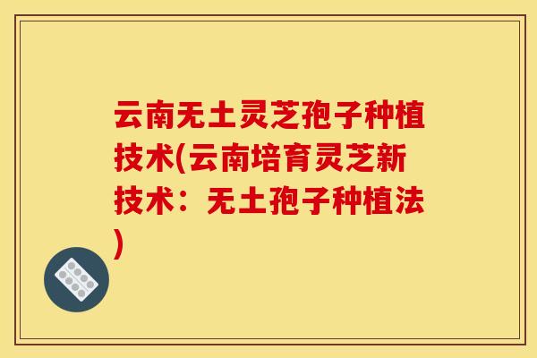 云南无土灵芝孢子种植技术(云南培育灵芝新技术：无土孢子种植法)