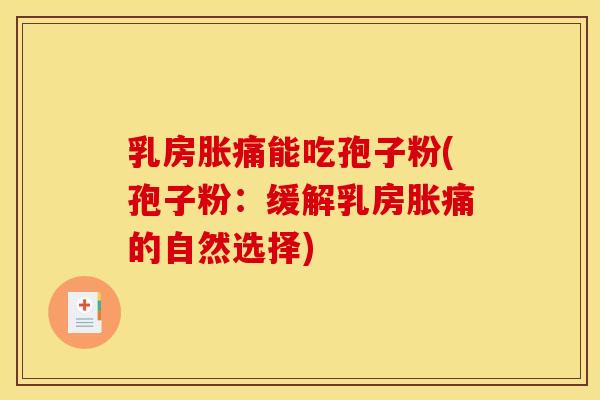 乳房胀痛能吃孢子粉(孢子粉:缓解乳房胀痛的自然选择)