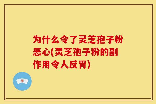 为什么令了灵芝孢子粉恶心(灵芝孢子粉的副作用令人反胃)