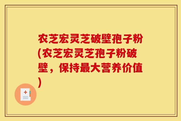 农芝宏灵芝破壁孢子粉(农芝宏灵芝孢子粉破壁,保持最大营养价值)