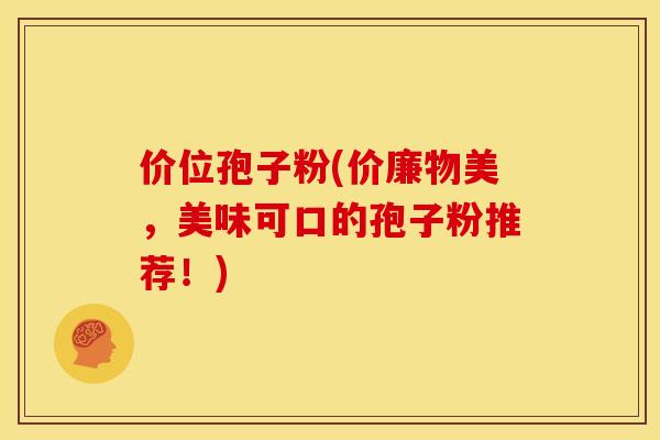 价位孢子粉(价廉物美,美味可口的孢子粉推荐!)