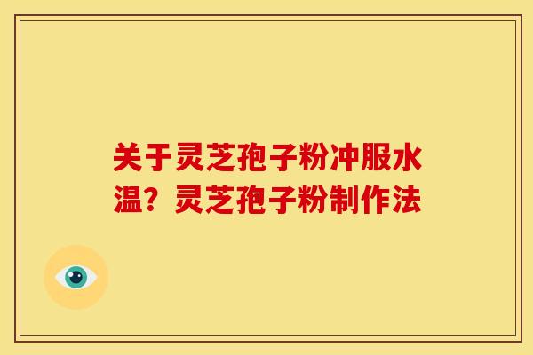 关于灵芝孢子粉冲服水温?灵芝孢子粉制作法