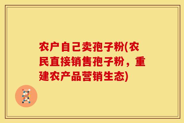 农户自己卖孢子粉(农民直接销售孢子粉，重建农产品营销生态)