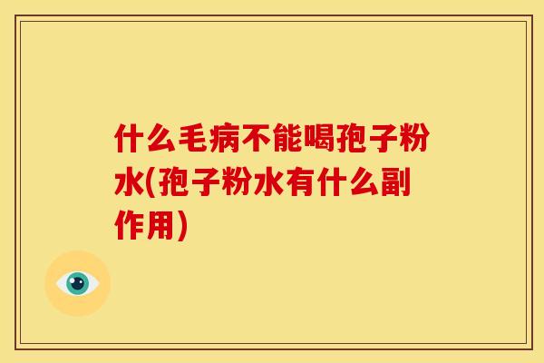 什么毛病不能喝孢子粉水(孢子粉水有什么副作用)