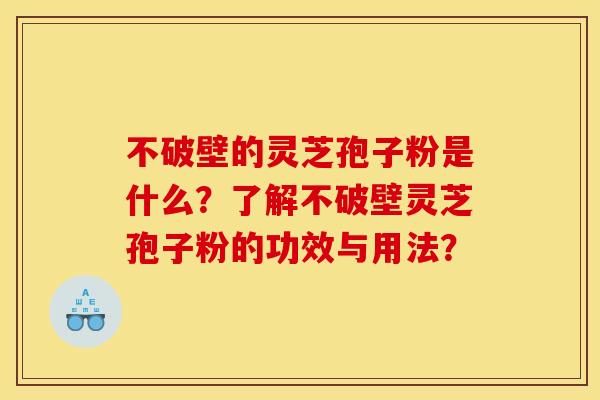 不破壁的灵芝孢子粉是什么？了解不破壁灵芝孢子粉的功效与用法？
