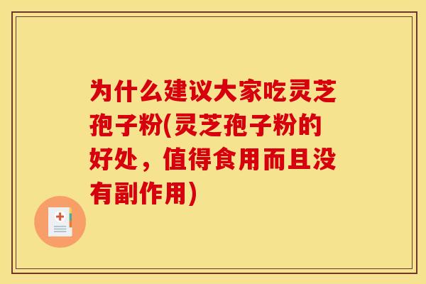 为什么建议大家吃灵芝孢子粉(灵芝孢子粉的好处，值得食用而且没有副作用)